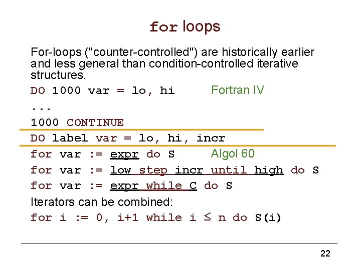 for loops For-loops ("counter-controlled") are historically earlier and less general than condition-controlled iterative structures.