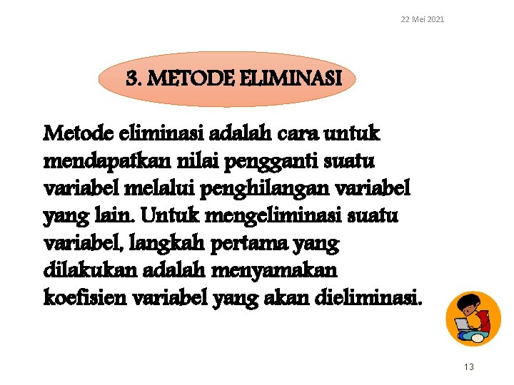 22 Mei 2021 3. METODE ELIMINASI Metode eliminasi adalah cara untuk mendapatkan nilai pengganti