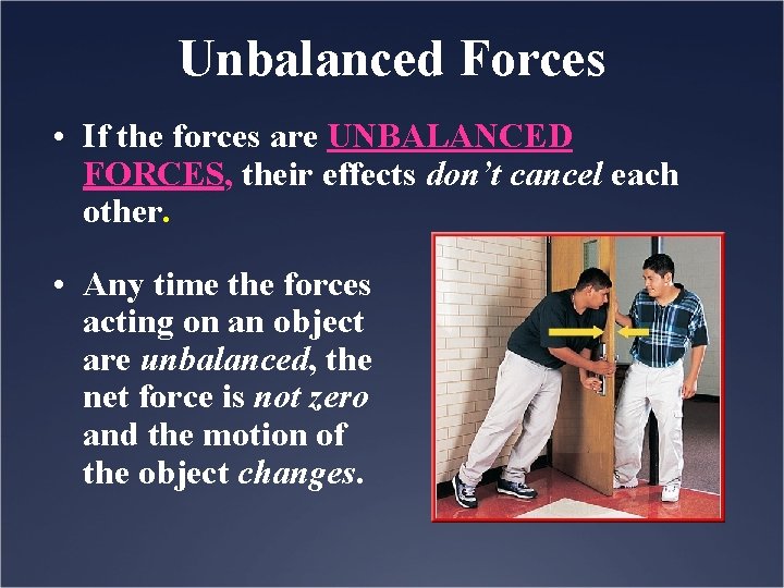 Unbalanced Forces • If the forces are UNBALANCED FORCES, their effects don’t cancel each