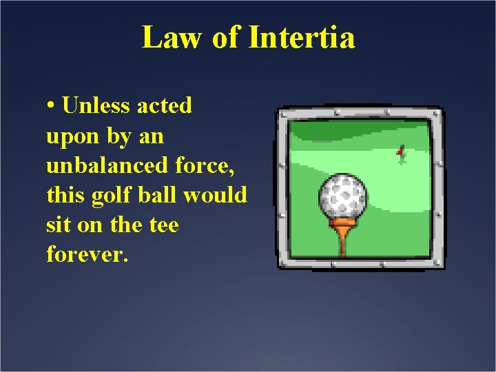 Law of Intertia • Unless acted upon by an unbalanced force, this golf ball