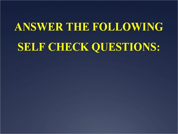 ANSWER THE FOLLOWING SELF CHECK QUESTIONS: 
