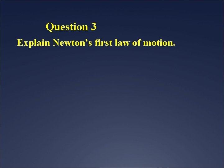 Question 3 Explain Newton’s first law of motion. 