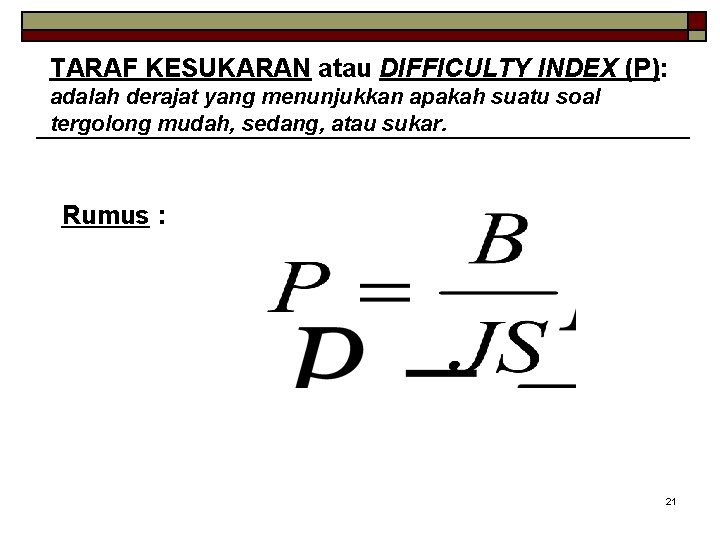 TARAF KESUKARAN atau DIFFICULTY INDEX (P): adalah derajat yang menunjukkan apakah suatu soal tergolong