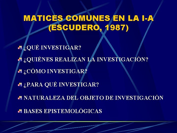 MATICES COMUNES EN LA I-A (ESCUDERO, 1987) ¿QUÉ INVESTIGAR? ¿QUIÉNES REALIZAN LA INVESTIGACIÓN? ¿CÓMO