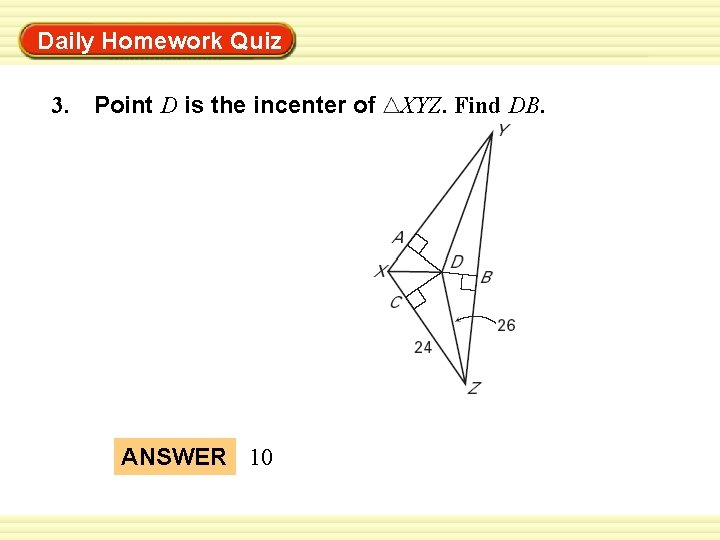 Warm-Up Exercises Daily Homework Quiz 3. Point D is the incenter of ANSWER 10