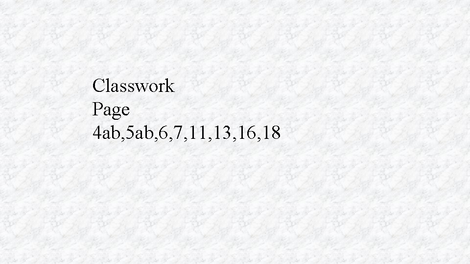 Classwork Page 4 ab, 5 ab, 6, 7, 11, 13, 16, 18 