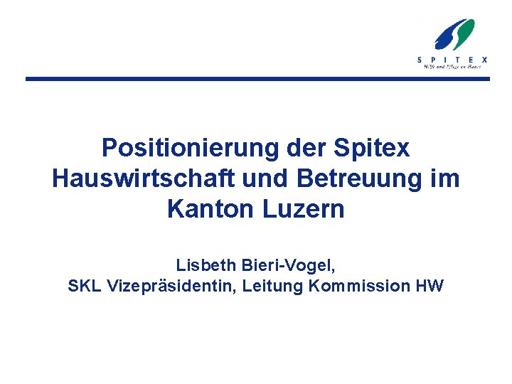 Positionierung der Spitex Hauswirtschaft und Betreuung im Kanton Luzern Lisbeth Bieri-Vogel, SKL Vizepräsidentin, Leitung