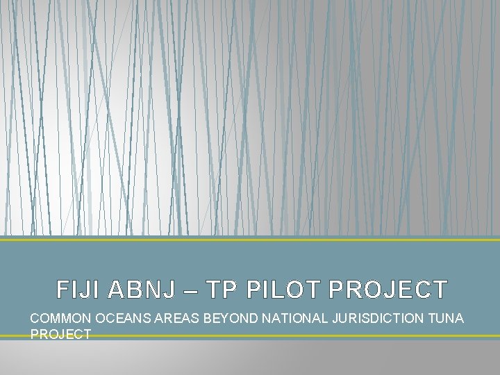 FIJI ABNJ – TP PILOT PROJECT COMMON OCEANS AREAS BEYOND NATIONAL JURISDICTION TUNA PROJECT