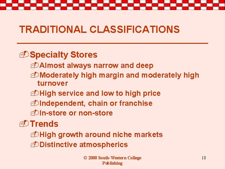 TRADITIONAL CLASSIFICATIONS -Specialty Stores -Almost always narrow and deep -Moderately high margin and moderately