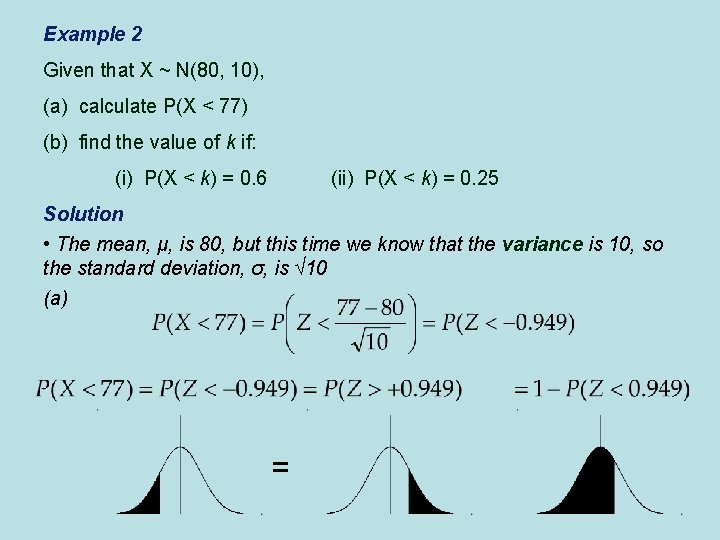 Example 2 Given that X ~ N(80, 10), (a) calculate P(X < 77) (b)