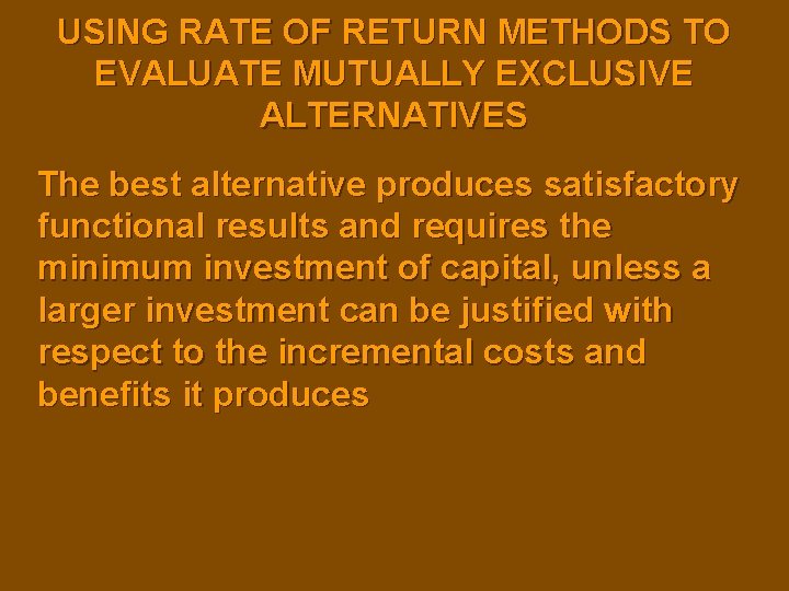USING RATE OF RETURN METHODS TO EVALUATE MUTUALLY EXCLUSIVE ALTERNATIVES The best alternative produces