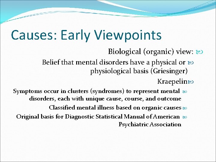 Causes: Early Viewpoints Biological (organic) view: Belief that mental disorders have a physical or