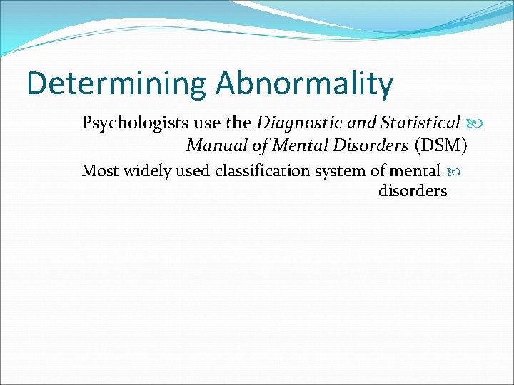 Determining Abnormality Psychologists use the Diagnostic and Statistical Manual of Mental Disorders (DSM) Most