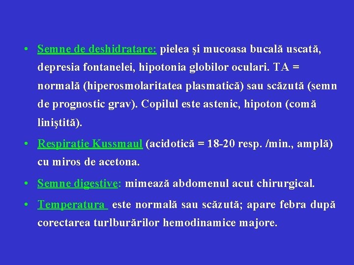  • Semne de deshidratare: pielea şi mucoasa bucală uscată, depresia fontanelei, hipotonia globilor