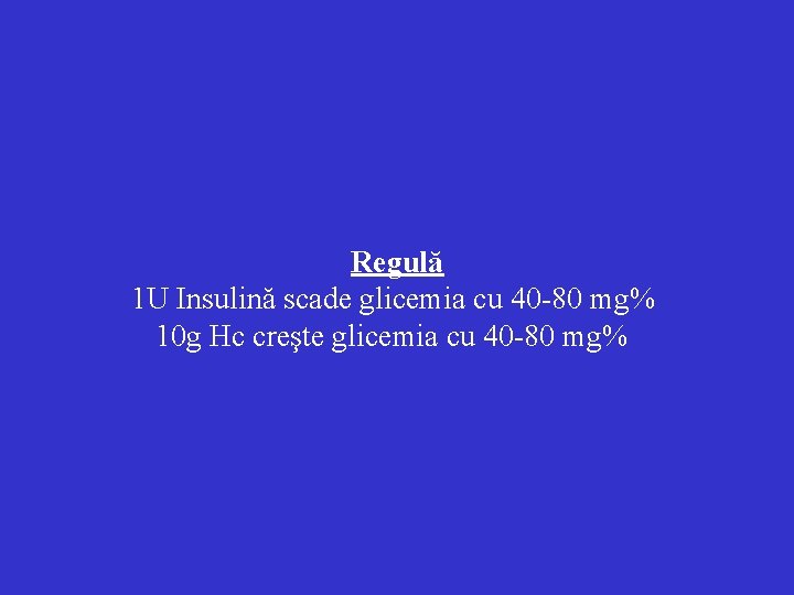 Regulă 1 U Insulină scade glicemia cu 40 -80 mg% 10 g Hc creşte