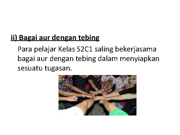 ii) Bagai aur dengan tebing Para pelajar Kelas S 2 C 1 saling bekerjasama