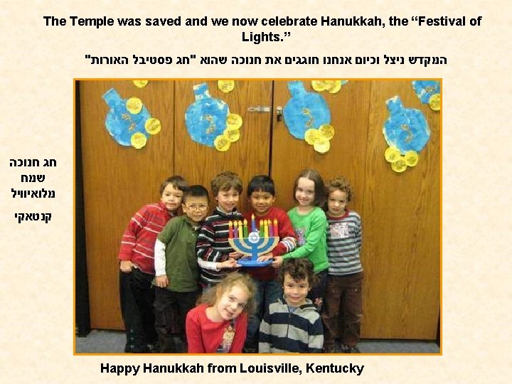 The Temple was saved and we now celebrate Hanukkah, the “Festival of Lights. ”