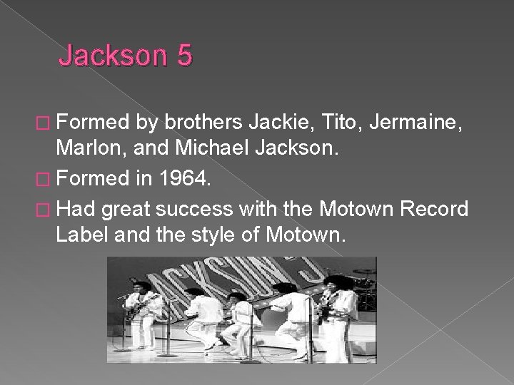 Jackson 5 � Formed by brothers Jackie, Tito, Jermaine, Marlon, and Michael Jackson. �