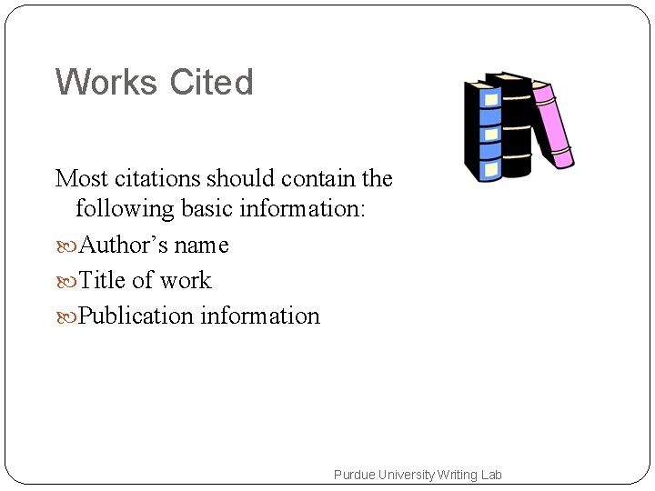 Works Cited Most citations should contain the following basic information: Author’s name Title of