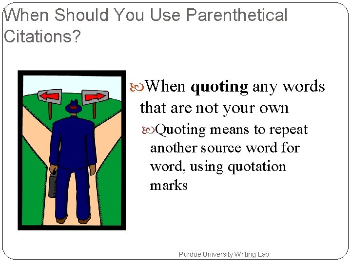 When Should You Use Parenthetical Citations? When quoting any words that are not your