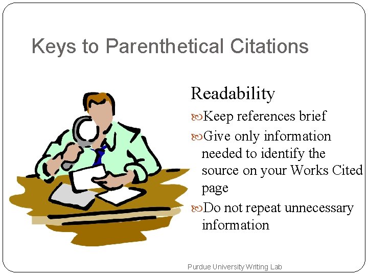 Keys to Parenthetical Citations Readability Keep references brief Give only information needed to identify
