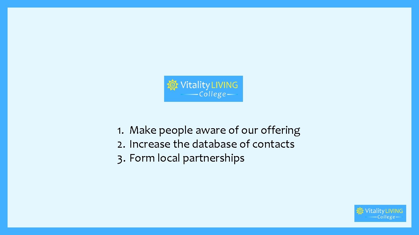 1. Make people aware of our offering 2. Increase the database of contacts 3.