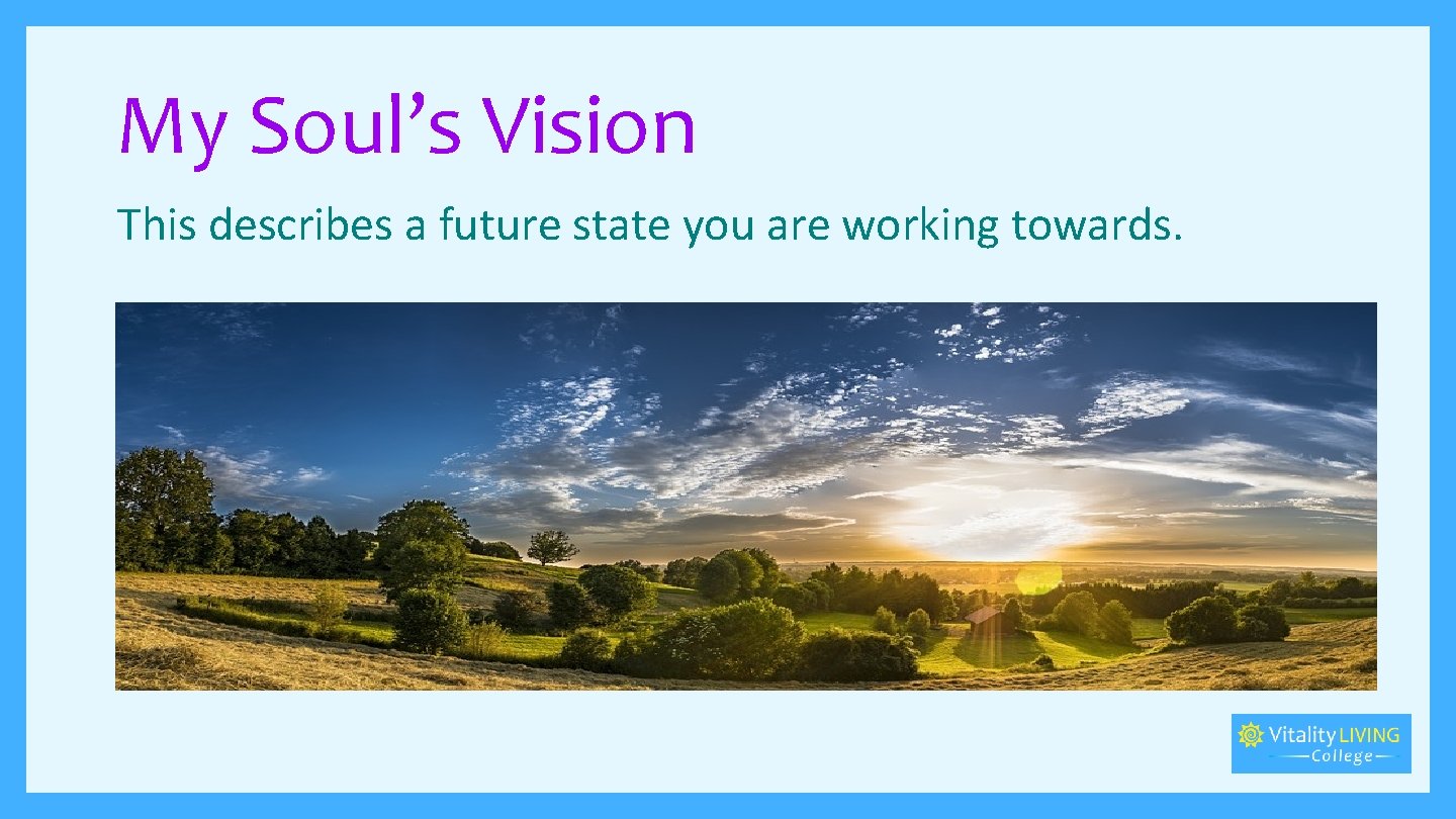My Soul’s Vision This describes a future state you are working towards. 
