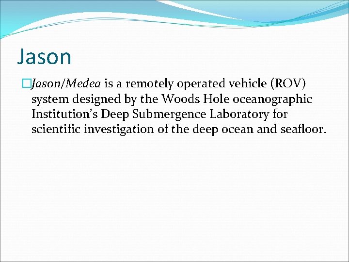 Jason �Jason/Medea is a remotely operated vehicle (ROV) system designed by the Woods Hole