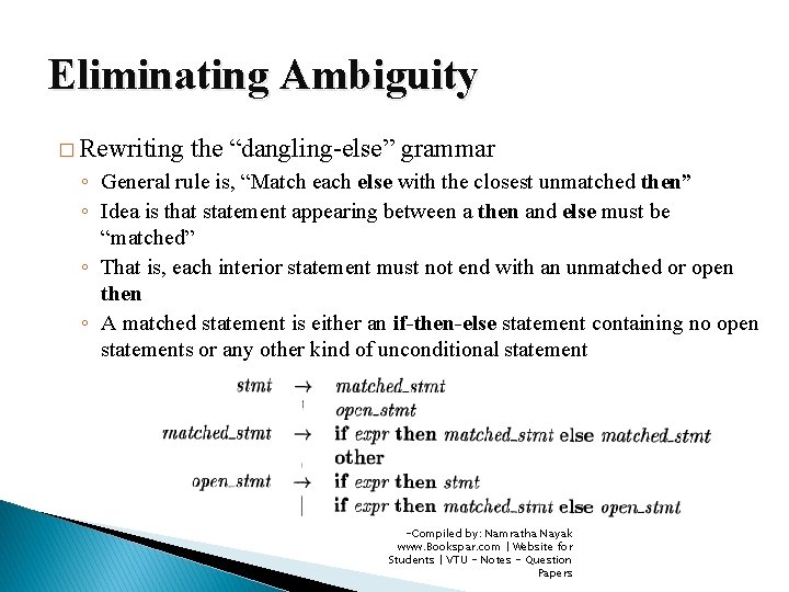 Eliminating Ambiguity � Rewriting the “dangling-else” grammar ◦ General rule is, “Match each else