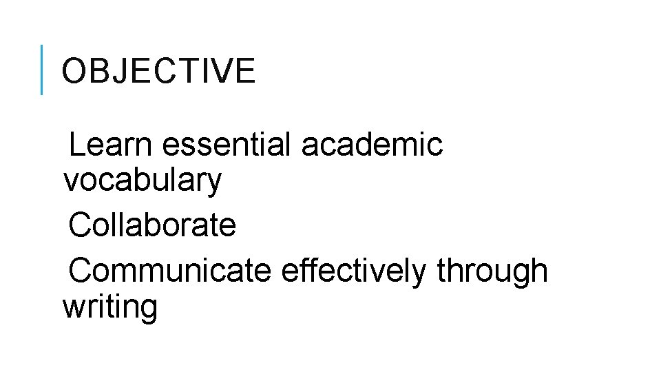 OBJECTIVE Learn essential academic vocabulary Collaborate Communicate effectively through writing 