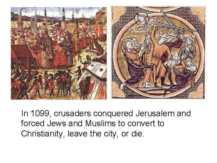 In 1099, crusaders conquered Jerusalem and forced Jews and Muslims to convert to Christianity,