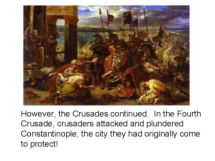 However, the Crusades continued. In the Fourth Crusade, crusaders attacked and plundered Constantinople, the