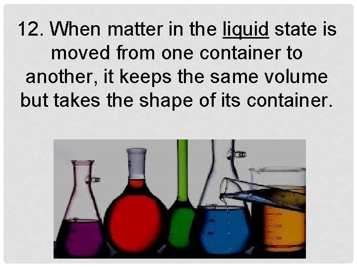 12. When matter in the liquid state is moved from one container to another,