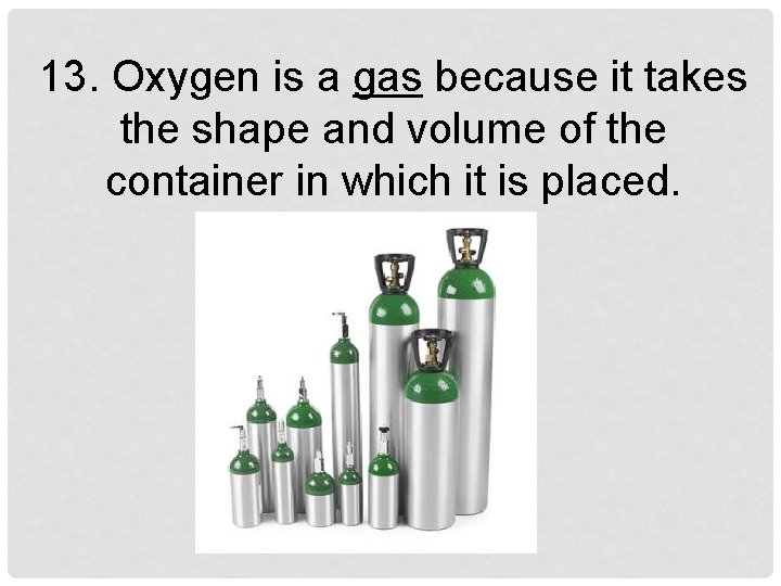 13. Oxygen is a gas because it takes the shape and volume of the