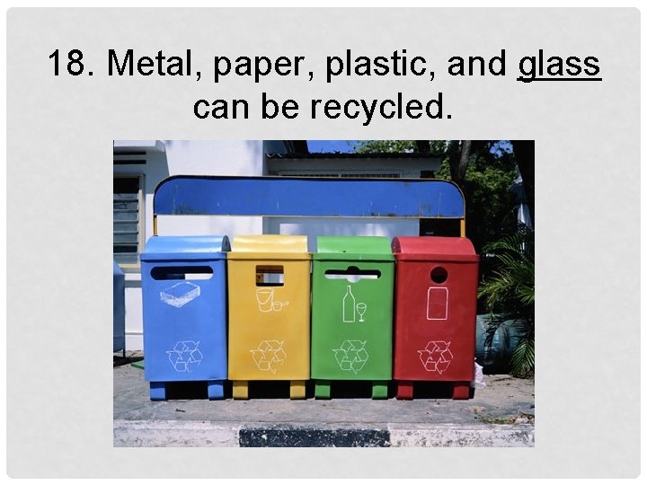 18. Metal, paper, plastic, and glass can be recycled. 