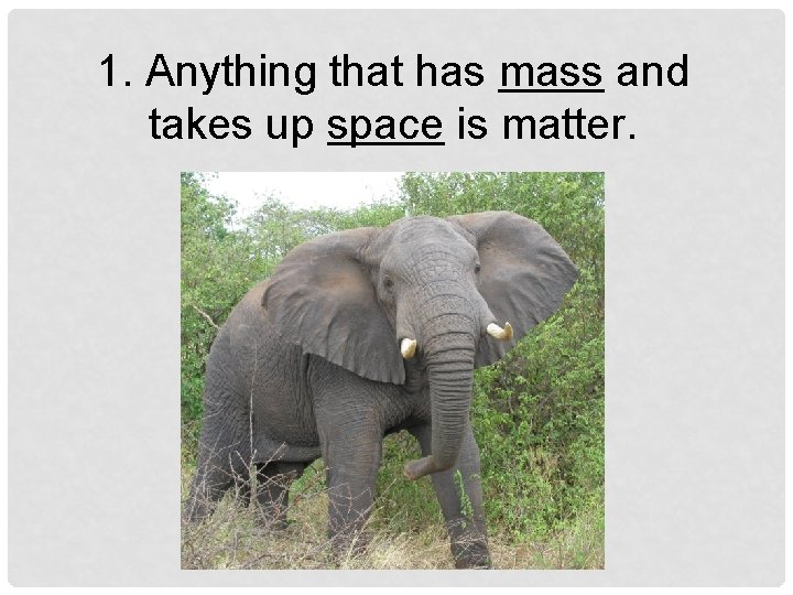 1. Anything that has mass and takes up space is matter. 