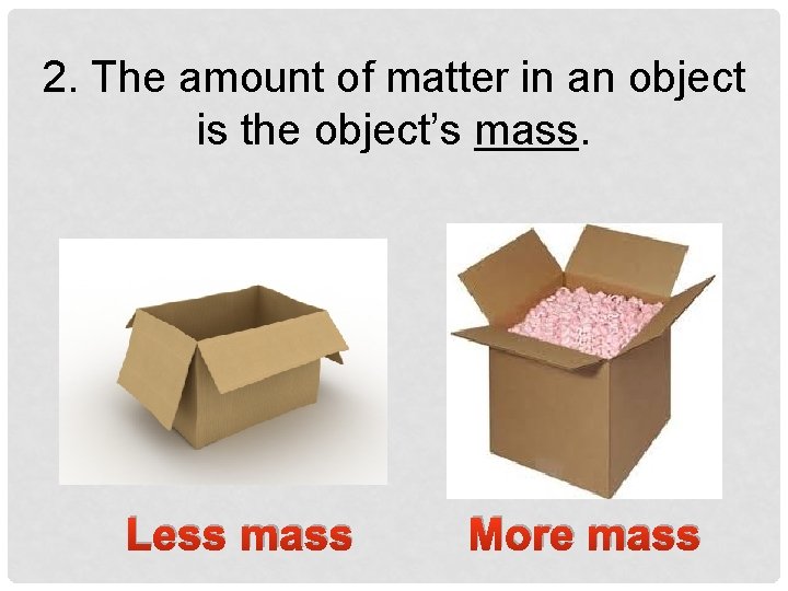 2. The amount of matter in an object is the object’s mass. Less mass