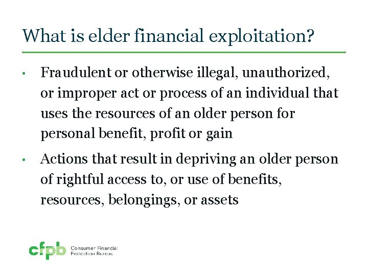 What is elder financial exploitation? • Fraudulent or otherwise illegal, unauthorized, or improper act