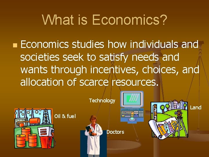 What is Economics? n Economics studies how individuals and societies seek to satisfy needs