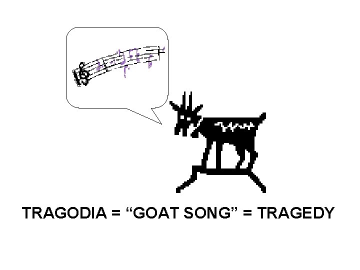 TRAGODIA = “GOAT SONG” = TRAGEDY 