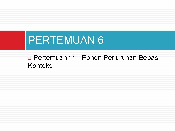 PERTEMUAN 6 Pertemuan 11 : Pohon Penurunan Bebas Konteks q 