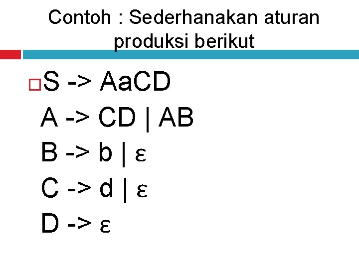Contoh : Sederhanakan aturan produksi berikut S -> Aa. CD A -> CD |
