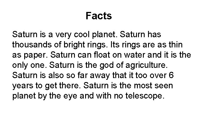 Facts Saturn is a very cool planet. Saturn has thousands of bright rings. Its