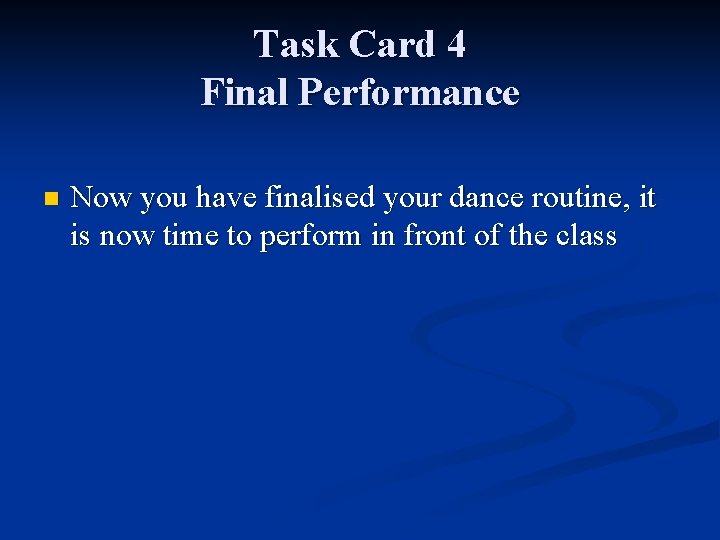 Task Card 4 Final Performance n Now you have finalised your dance routine, it