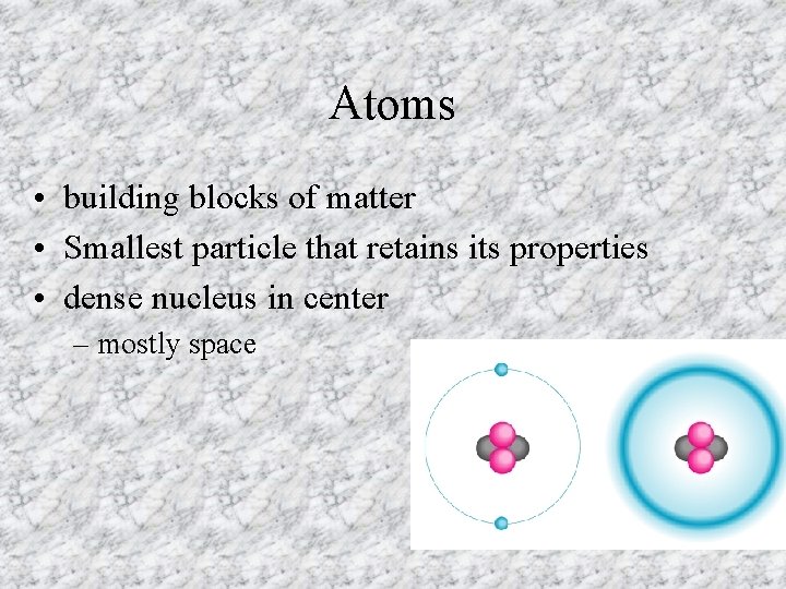 Atoms • building blocks of matter • Smallest particle that retains its properties •