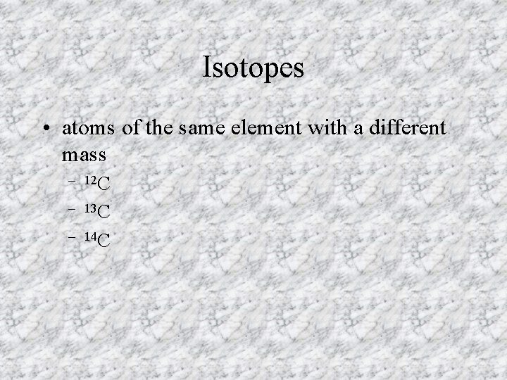 Isotopes • atoms of the same element with a different mass – 12 C