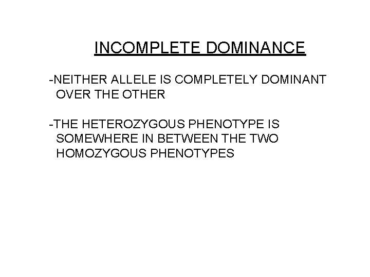 INCOMPLETE DOMINANCE -NEITHER ALLELE IS COMPLETELY DOMINANT OVER THE OTHER -THE HETEROZYGOUS PHENOTYPE IS