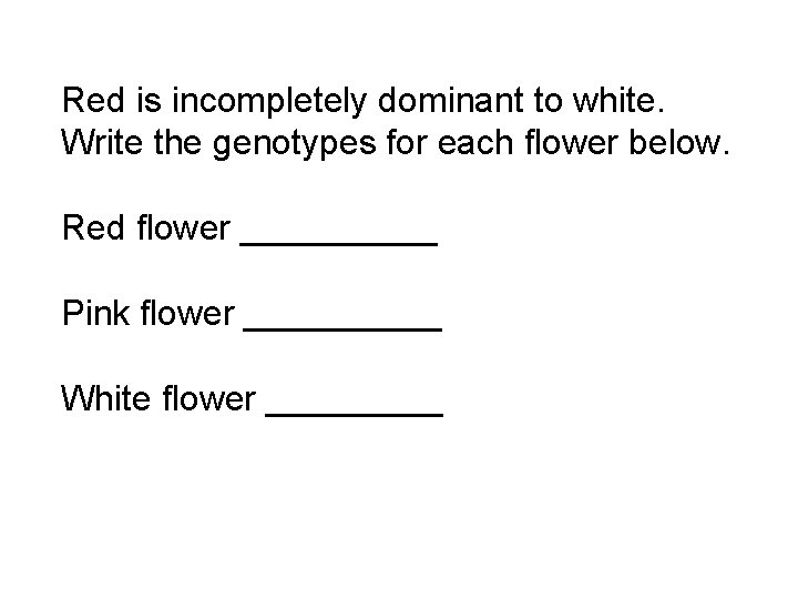 Red is incompletely dominant to white. Write the genotypes for each flower below. Red