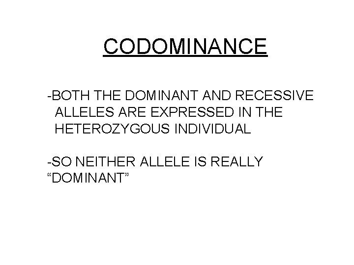 CODOMINANCE -BOTH THE DOMINANT AND RECESSIVE ALLELES ARE EXPRESSED IN THE HETEROZYGOUS INDIVIDUAL -SO