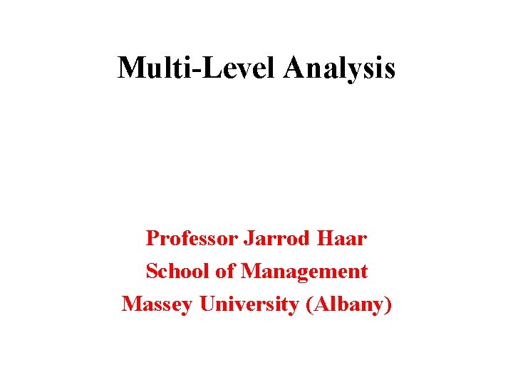 Multi-Level Analysis Professor Jarrod Haar School of Management Massey University (Albany) 